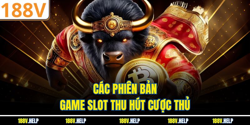 Các phiên bản game slot thu hút cược thủ