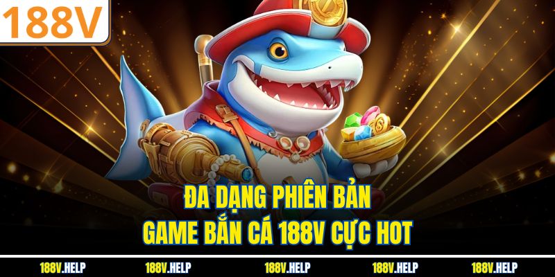 Đa dạng phiên bản game bắn cá 188V cực HOT