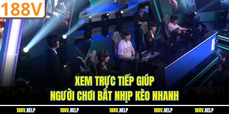 Xem trực tiếp giúp người chơi bắt nhịp kèo nhanh